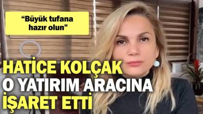 Hatice Kolçak o yatırım aracına işaret etti: Büyük tufana hazır olun