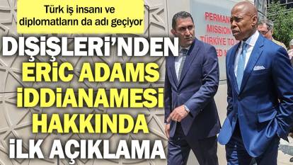 Dışişleri’nden ‘Eric Adams’ iddianamesi hakkında ilk açıklama