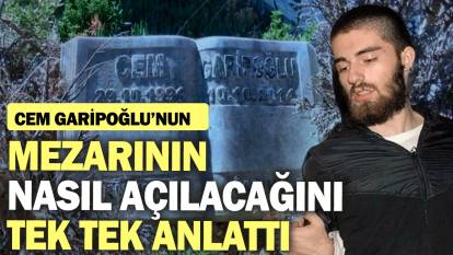 Cem Garipoğlu'nun mezarının nasıl açılacağını tek tek anlattı