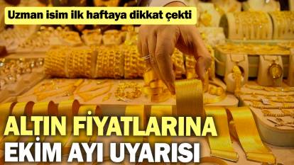 Altın fiyatlarına Ekim ayı uyarısı: Uzman isim ilk haftaya dikkat çekti