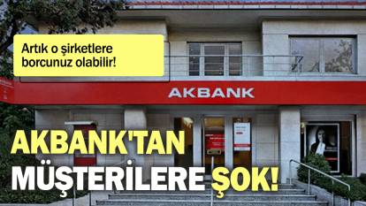 Akbank'tan müşterilere şok: Artık o şirketlere borcunuz olabilir!