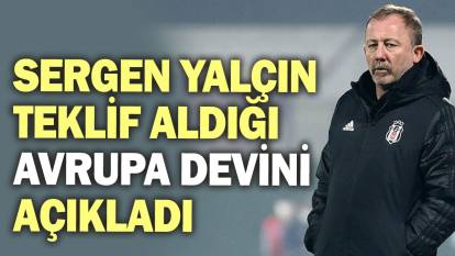 Sergen Yalçın teklif aldığı Avrupa devini açıkladı