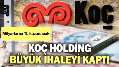 Koç Holding büyük ihaleyi kaptı! Milyarlarca TL kazanacak