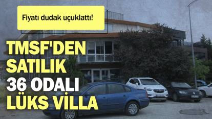 TMSF'den  satılık  36 odalı lüks villa: Fiyatı dudak uçuklattı