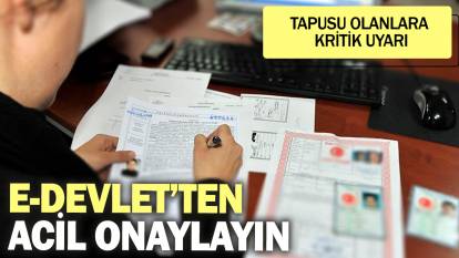 Tapusu olanlara kritik uyarı! E-Devlet’ten acil onaylayın