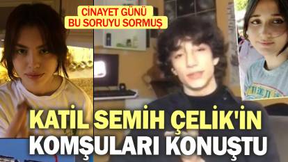 Katil Semih Çelik'in komşuları konuştu! Cinayet günü bu soruyu sormuş