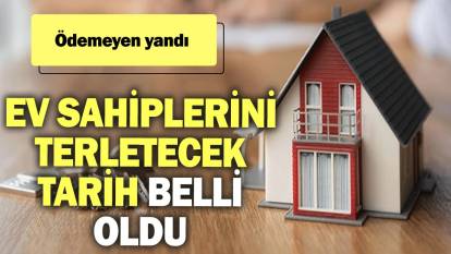 Ev sahiplerini terletecek tarih belli oldu: Ödemeyen yandı