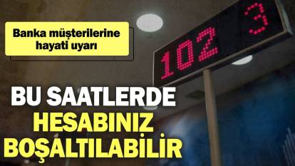 Banka müşterilerine hayati uyarı: Hesabınız bu saatlerde boşaltılabilir