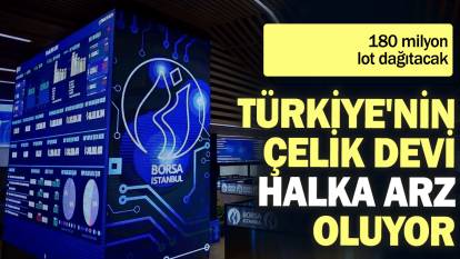 Türkiye'nin çelik devi halka arz oluyor: 180 milyon lot dağıtacak