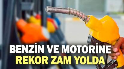 Benzin ve motorine rekor zam yolda!