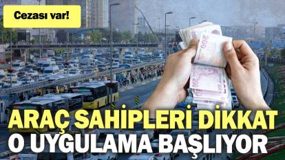 Araç sahipleri dikkat: O uygulama başlıyor: Cezası var