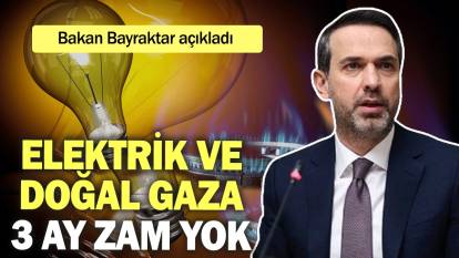 Bakan Bayraktar açıkladı: Elektrik ve doğal gaza 3 ay zam yok