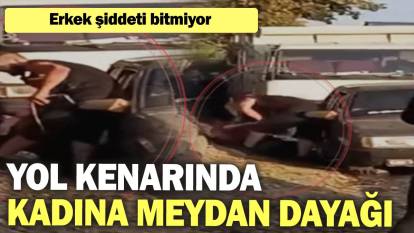 Erkek şiddeti bitmiyor: Yol kenarında kadına meydan dayağı