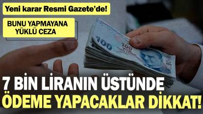 7 bin liranın üstünde ödeme yapacaklar dikkat! Bunu yapmayana yüklü ceza! Yeni karar Resmi Gazete’de!