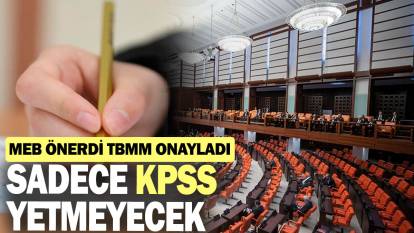 MEB önerdi TBMM onayladı: Sadece KPSS yetmeyecek