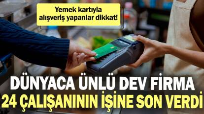 Yemek kartıyla alışveriş yapanlar dikkat! Dünyaca ünlü dev firma 24 çalışanının işine son verdi