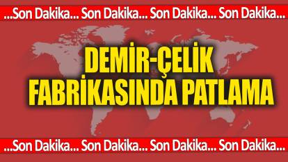 SON DAKİKA! Bartın'da demir- çelik fabrikasında patlama