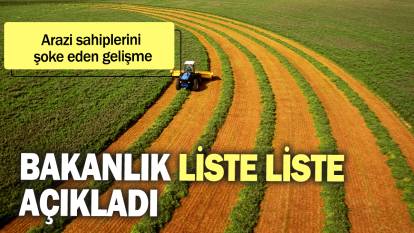 Arazi sahiplerini şoke eden gelişme:  Bakanlık liste liste açıkladı