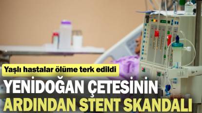 Yenidoğan çetesinin ardından stent skandalı: Yaşlı hastalar ölüme terk edildi