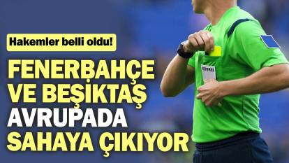 Fenerbahçe ve Beşiktaş Avrupa Ligi'nde sahaya çıkıyor: Hakemler belli oldu!