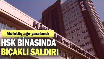 HSK binasında bıçaklı saldırı: Müfettiş ağır yaralandı