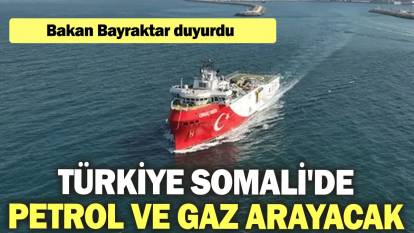 Bakan Bayraktar duyurdu: Türkiye Somali'de petrol ve gaz arayacak