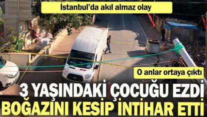 İstanbul'da akıl almaz: 3 yaşındaki çocuğu ezdi boğazını kesip intihar etti