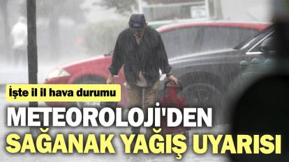 Meteoroloji'den sağanak yağış uyarısı! İşte il il hava durumu