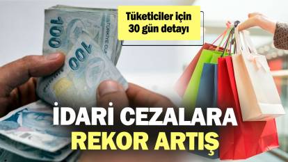 İdari cezalara rekor artış! Tüketiciler için 30 gün detayı