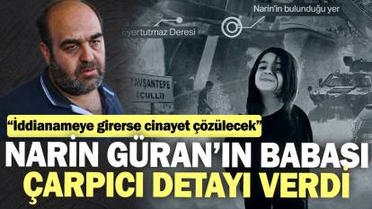 Narin Güran’ın babası çarpıcı detayı verdi: “İddianameye girerse cinayet çözülecek”