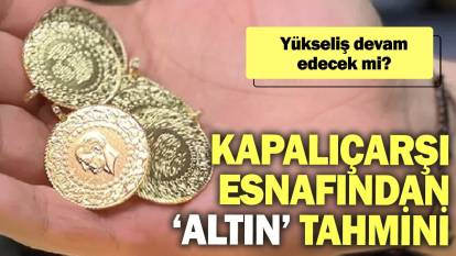 Kapalıçarşı esnafından ‘altın’ tahmini: Yükseliş devam edecek mi?