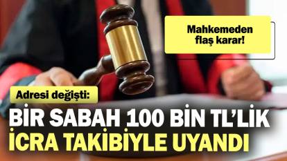 Adresi değişti: Bir sabah 100 bin TL’lik icra takibiyle uyandı! Mahkemeden flaş karar!