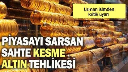 Piyasayı sarsan sahte kesme altın tehlikesi: Uzman isimden kritik uyarı