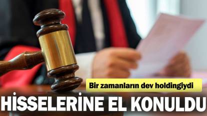 Bir zamanların dev holdingiydi: Hisselerine el konuldu