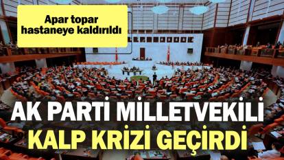 SON DAKİKA... AK Parti Milletvekili kalp krizi geçirdi