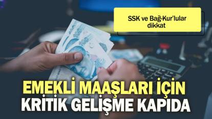 Emekli maaşları için kritik gelişme kapıda: SSK ve Bağ-Kur'lular dikkat