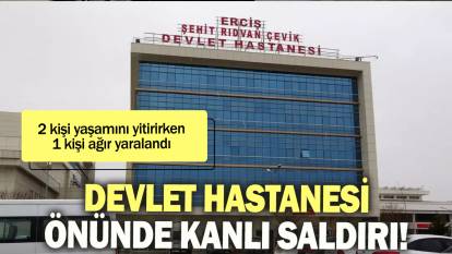 Devlet hastanesi önünde kanlı saldırı: 2 kişi yaşamını yitirirken 1 kişi ağır yaralandı