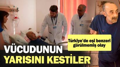 Vücudunun yarısını kestiler! Türkiye’de eşi benzeri görülmemiş olay