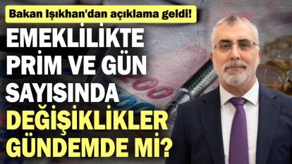 Emeklilikte prim ve gün sayısında değişiklikler gündemde mi? Bakan Işıkhan'dan açıklama geldi!