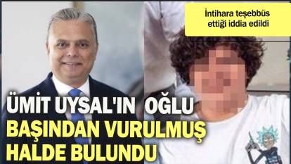 Ümit Uysal'ın oğlu başından vurulmuş halde bulundu: İntihara teşebbüs ettiği iddia edildi