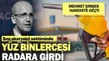 Mehmet Şimşek harekete geçti: Sıra akaryakıt sektöründe: Yüz binlercesi radara girdi