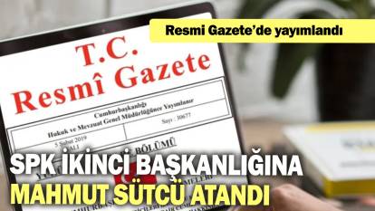 SPK ikinci başkanlığına Mahmut Sütcü atandı: Resmi Gazete'de yayımlandı