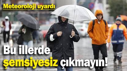 Meteoroloji uyardı: O illerde şemsiyesiz çıkmayın!