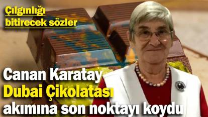 Çılgınlığı bitirecek sözler: Canan Karatay Dubai Çikolatası akımına son noktayı koydu