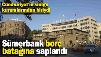 Sümerbank borç batağına saplandı: Cumhuriyet’in simge kurumlarından biriydi