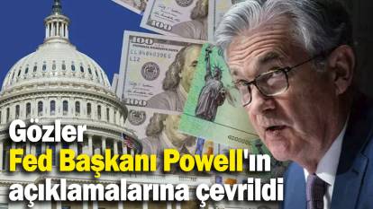 Gözler Fed Başkanı Powell'ın açıklamalarına çevrildi