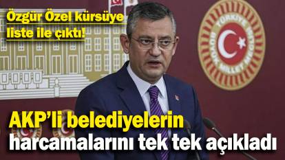 Özgür Özel kürsüye  liste ile çıktı:  AKP’li belediyelerin harcamalarını tek tek açıkladı