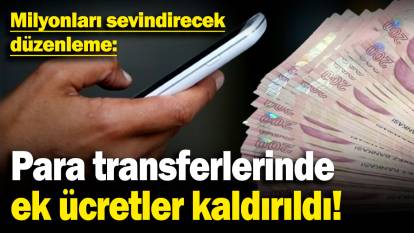 Milyonları sevindirecek düzenleme: Para transferlerinde ek ücretler kaldırıldı