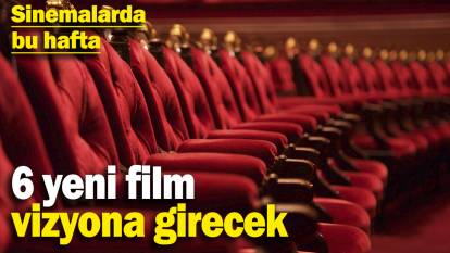 Sinemalarda bu hafta! 6 yeni film vizyona girecek