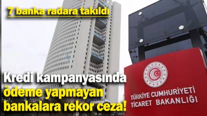 Kredi kampanyasında ödeme yapmayan bankalara rekor ceza : 7 banka radara takıldı